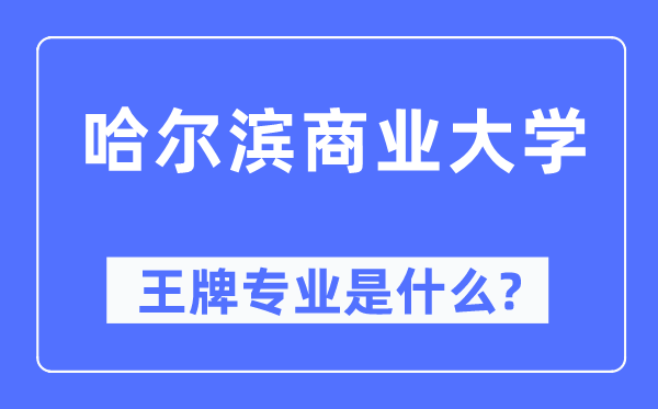哈尔滨贸易大学王牌专业是甚么,有哪些专业比拟好？
