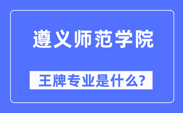遵义军范学院王牌专业是甚么,有哪些专业比拟好？