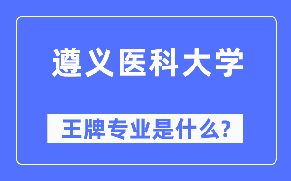 遵义医科大学王牌专业是甚么,有哪些专业比拟好？
