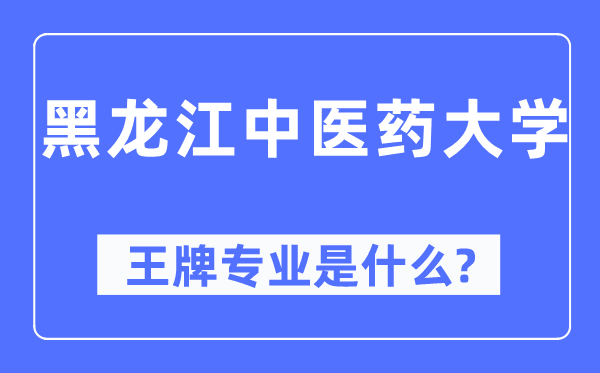 黑龙江西医药大学王牌专业是甚么,有哪些专业比拟好？