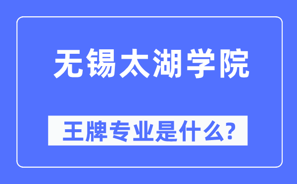 无锡太湖学院王牌专业是甚么,有哪些专业比拟好？