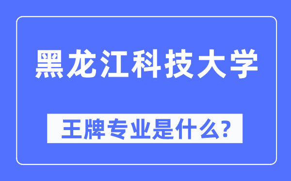 黑龙江科技大学王牌专业是甚么,有哪些专业比拟好？