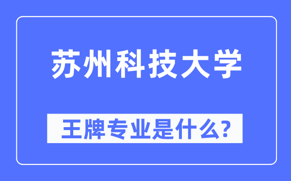姑苏科技大学王牌专业是甚么,有哪些专业比拟好？