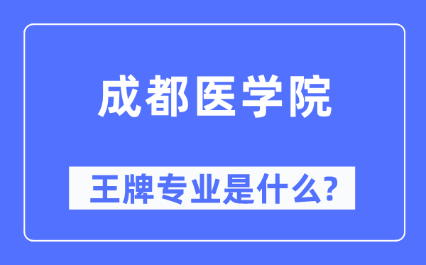 成都医学院王牌专业是甚么,有哪些专业比拟好？