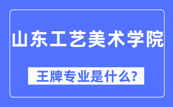 山东工艺美术学院王牌专业是甚么,有哪些专业比拟好?