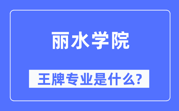 丽水学院王牌专业是甚么,有哪些专业比拟好？
