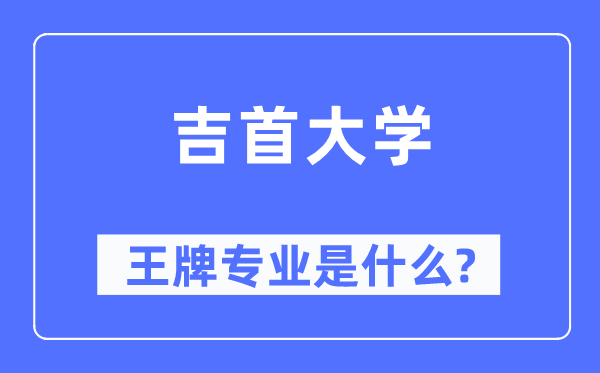 吉首大学王牌专业是甚么,有哪些专业比拟好？