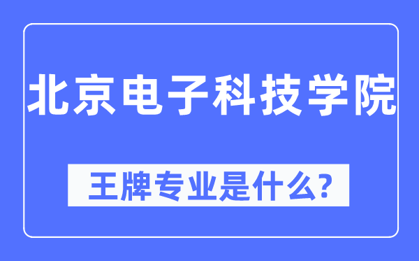 北京电子科技学院王牌专业是甚么,有哪些专业比拟好？