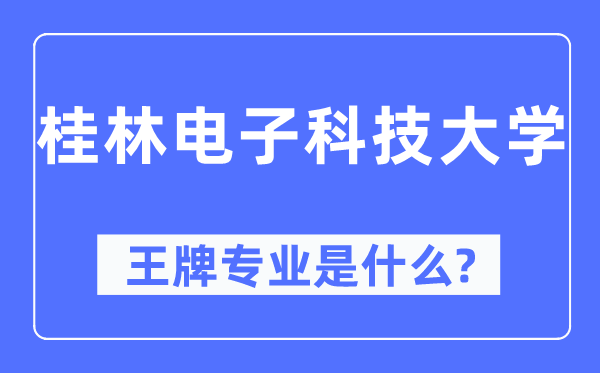 桂林电子科技大学王牌专业是甚么,有哪些专业比拟好？