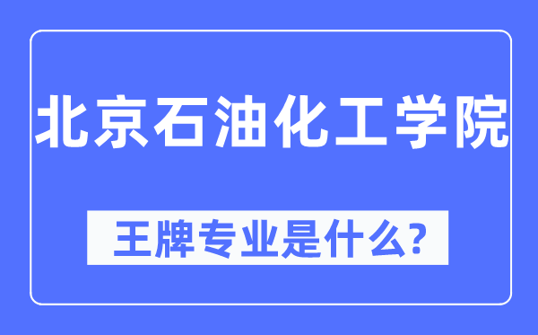 北京煤油化工学院王牌专业是甚么,有哪些专业比拟好?