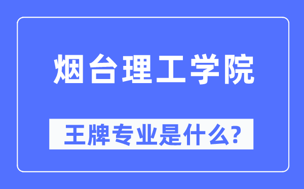 烟台理工学院王牌专业是甚么,有哪些专业比拟好？
