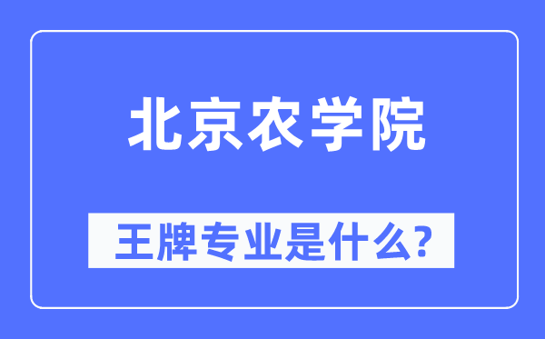 北京农学院王牌专业是甚么,有哪些专业比拟好？