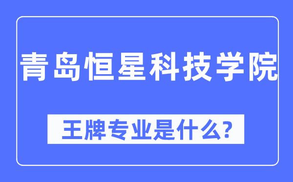 青岛恒星科技学院王牌专业是甚么,有哪些专业比拟好?