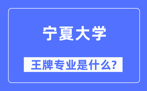 宁夏大学王牌专业是甚么,有哪些专业比拟好？