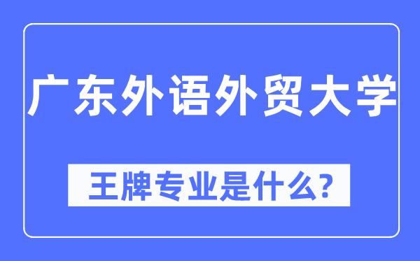 广东外语外贸大学王牌专业是甚么,有哪些专业比拟好?