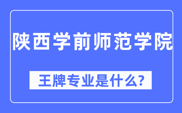 陕西学前师范学院王牌专业是甚么,有哪些专业比拟好?