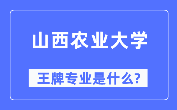 山西农业大学王牌专业是甚么,有哪些专业比拟好？