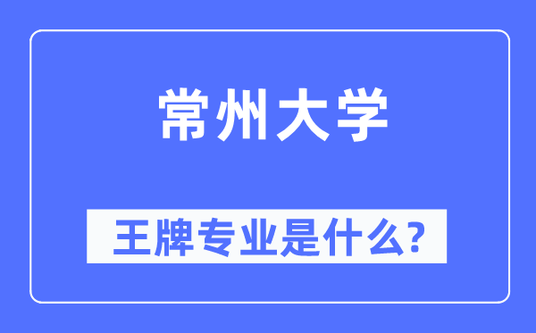 常州大学王牌专业是甚么,有哪些专业比拟好？
