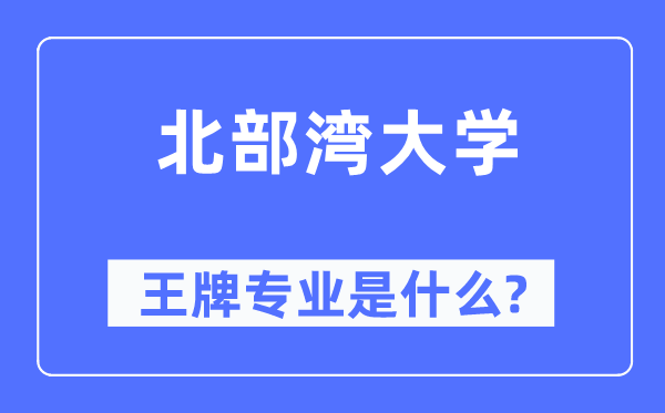 北部湾大学王牌专业是甚么,有哪些专业比拟好?