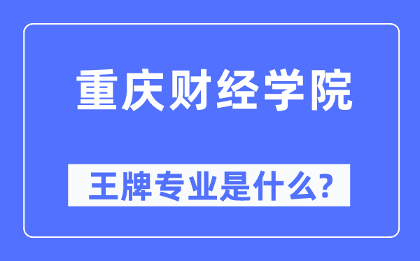 重庆财经学院王牌专业是甚么,有哪些专业比拟好？