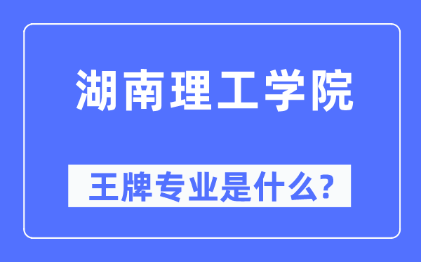 湖南理工学院王牌专业是甚么,有哪些专业比拟好？