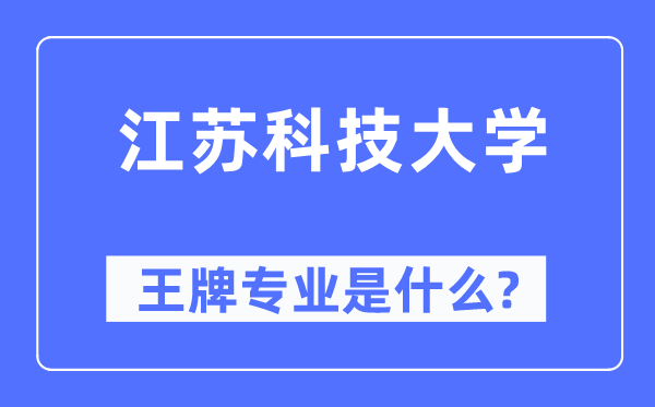 江苏科技大学王牌专业是甚么,有哪些专业比拟好?
