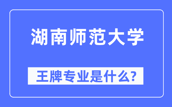 湖南师范大学王牌专业是甚么,有哪些专业比拟好？