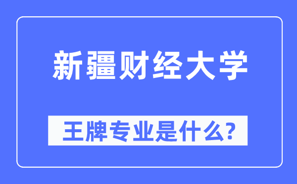 新疆财经大学王牌专业是甚么,有哪些专业比拟好？