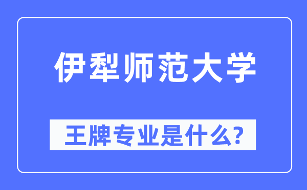 伊犁师范大学王牌专业是甚么,有哪些专业比拟好？