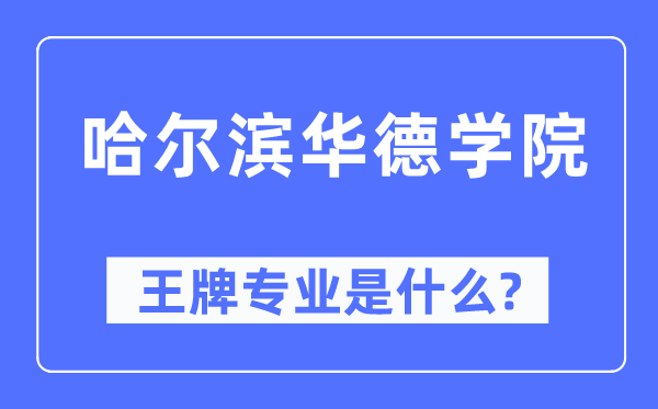 哈尔滨华德学院王牌专业是甚么,有哪些专业比拟好？