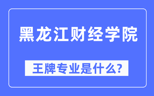 黑龙江财经学院王牌专业是甚么,有哪些专业比拟好？