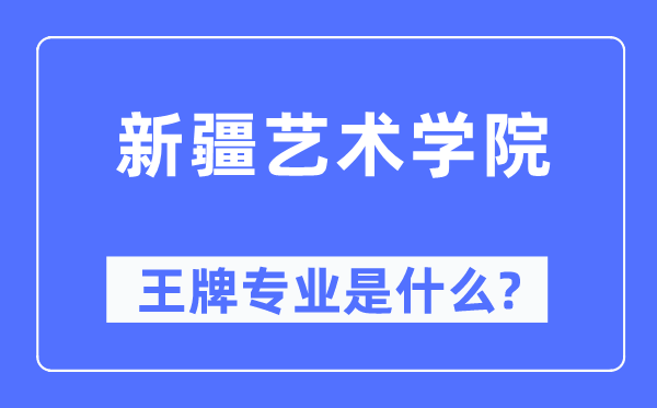 新疆艺术学院王牌专业是甚么,有哪些专业比拟好?