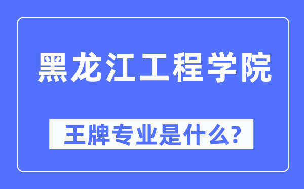 黑龙江工程学院王牌专业是甚么,有哪些专业比拟好？