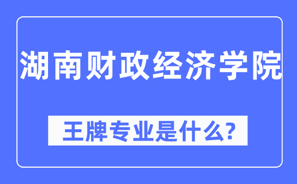 湖南财务经济学院王牌专业是甚么,有哪些专业比拟好？