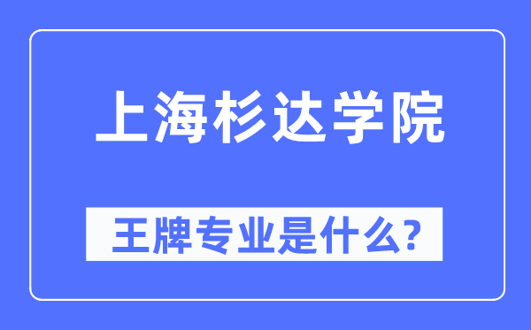 上海杉达学院王牌专业是甚么,有哪些专业比拟好？