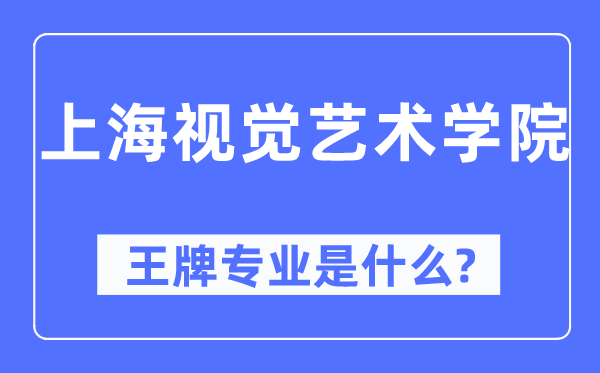 上海视觉艺术学院王牌专业是甚么,有哪些专业比拟好？