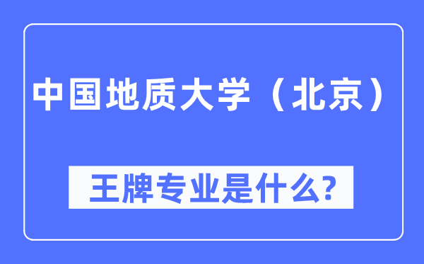 中国地质大学（北京）王牌专业是甚么,有哪些专业比拟好？