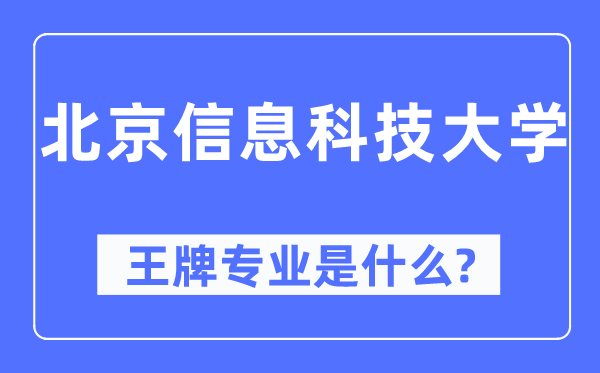 北京信息科技大学王牌专业是甚么,有哪些专业比拟好?