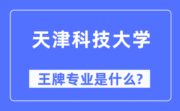 天津科技大学王牌专业是甚么,有哪些专业比拟好?