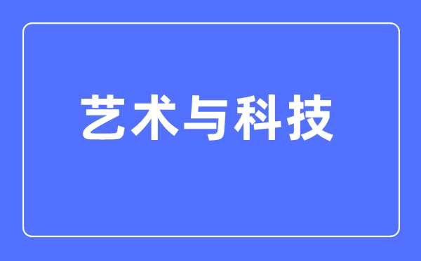 艺术与科技专业首要学甚么,艺术与科技专业的失业标的目的和远景阐发