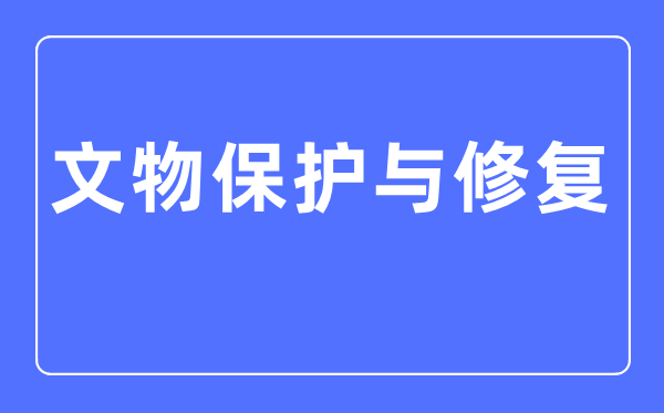 文物掩护与修复专业首要学甚么,文物掩护与修复专业的失业标的目的和远景阐发