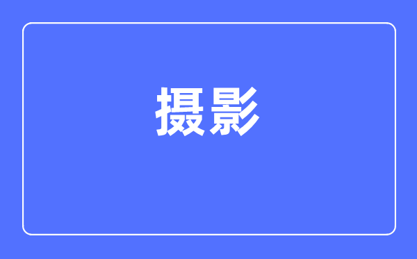 拍照专业首要学甚么,拍照专业的失业标的目的和远景阐发