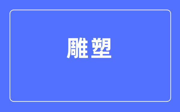 雕塑专业首要学甚么,雕塑专业的失业标的目的和远景阐发