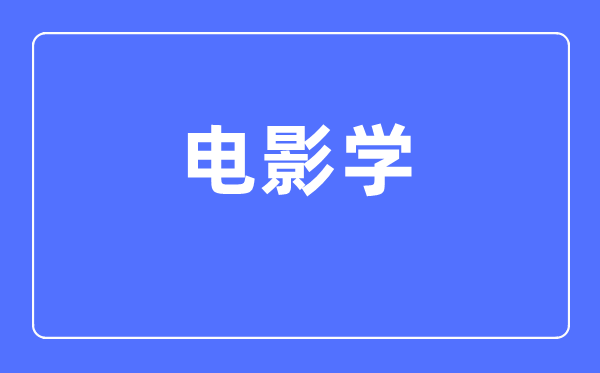 片子学专业首要学甚么,片子学专业的失业标的目的和远景阐发
