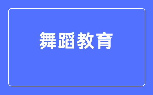 跳舞教导专业首要学甚么,跳舞教导专业的失业标的目的和远景阐发