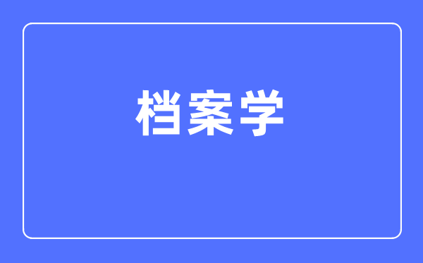 档案学专业首要学甚么,档案学专业的失业标的目的和远景阐发