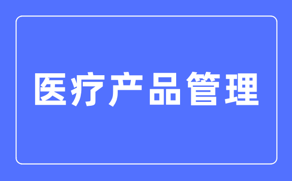医疗产物办理专业首要学甚么,医疗产物办理专业的失业标的目的和远景阐发