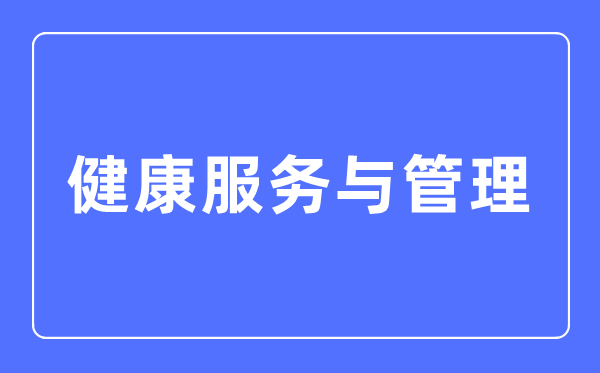 安康办事与办理专业首要学甚么,安康办事与办理专业的失业标的目的和远景阐发