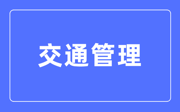 交通办理专业首要学甚么,交通办理专业的失业标的目的和远景阐发