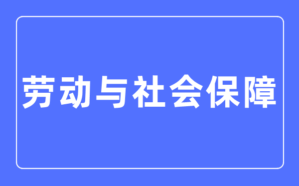 休息与社会保证专业首要学甚么,休息与社会保证专业的失业标的目的和远景阐发